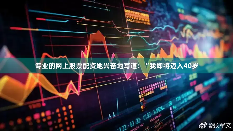 专业的网上股票配资她兴奋地写道：“我即将迈入40岁