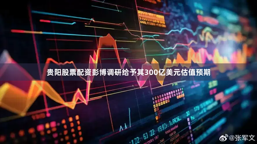 贵阳股票配资彭博调研给予其300亿美元估值预期
