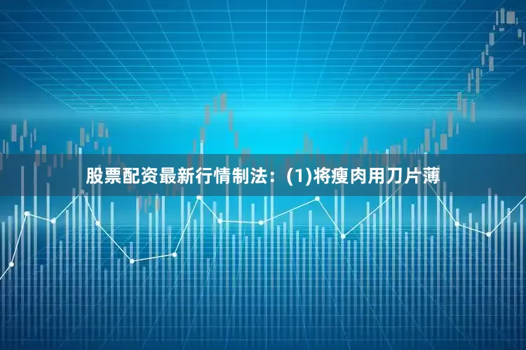 股票配资最新行情制法：(1)将瘦肉用刀片薄
