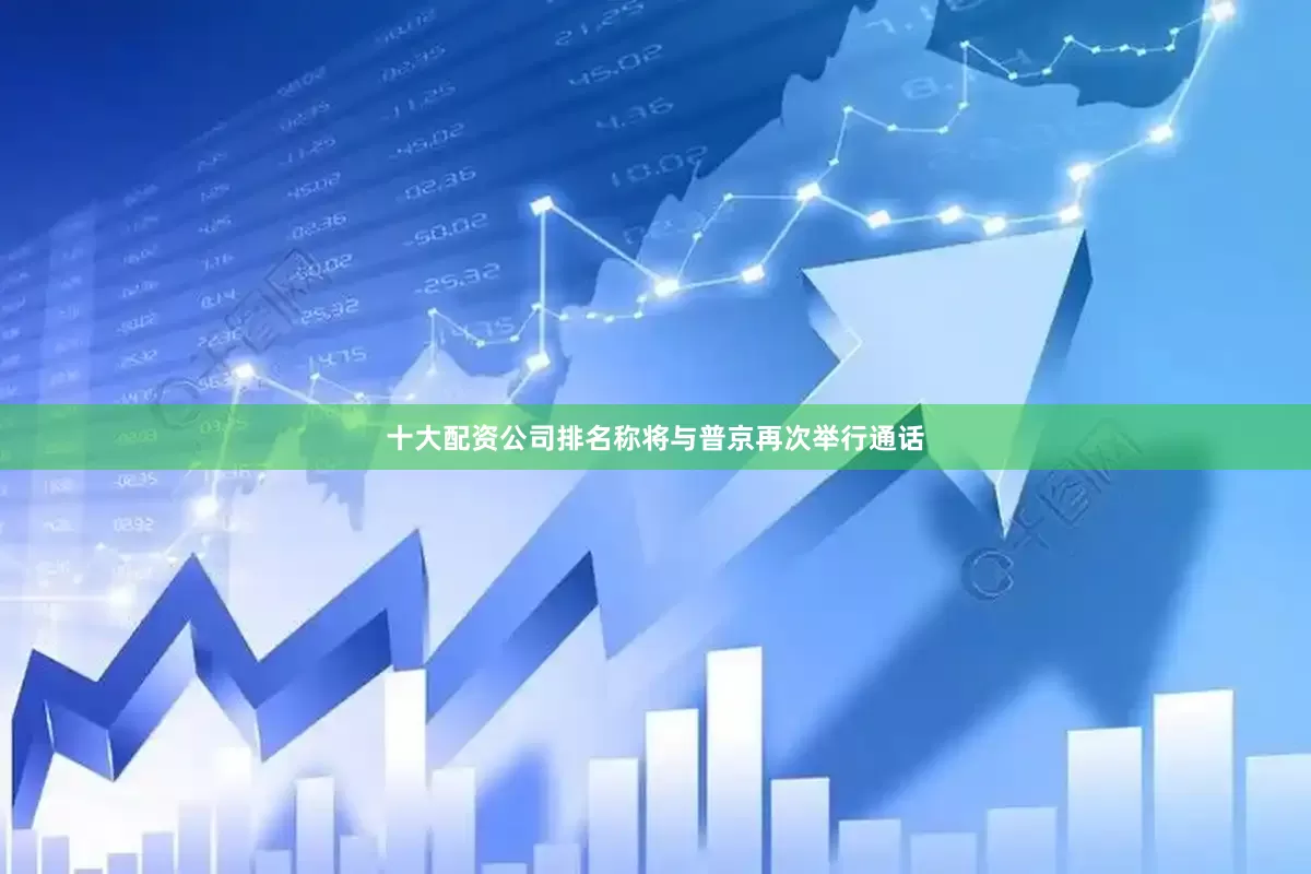 十大配资公司排名称将与普京再次举行通话