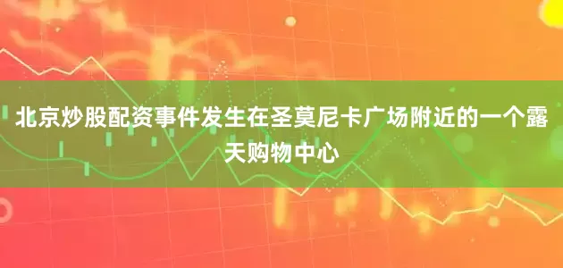 北京炒股配资事件发生在圣莫尼卡广场附近的一个露天购物中心