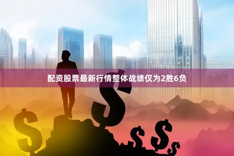 配资股票最新行情整体战绩仅为2胜6负