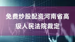 免费炒股配资河南省高级人民法院裁定