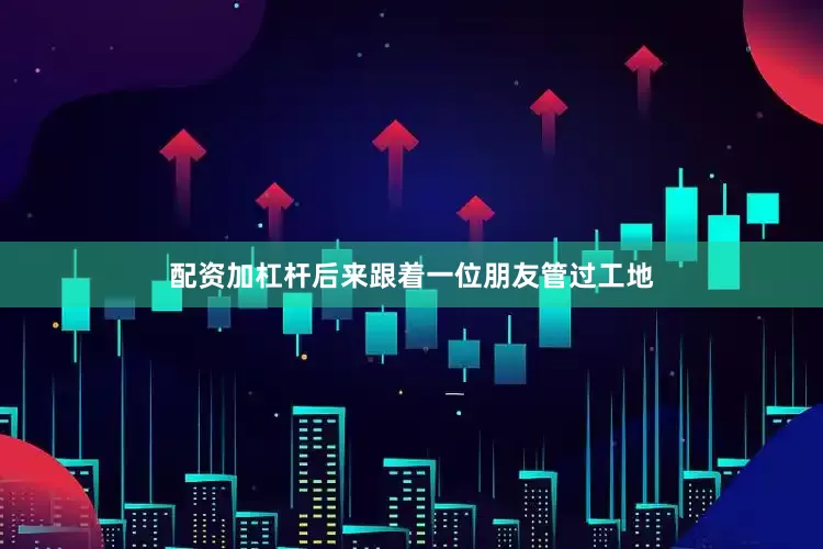 配资加杠杆后来跟着一位朋友管过工地