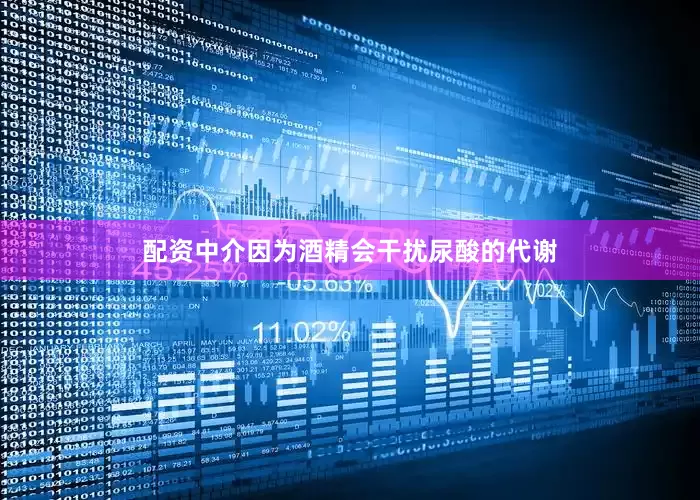 配资中介因为酒精会干扰尿酸的代谢