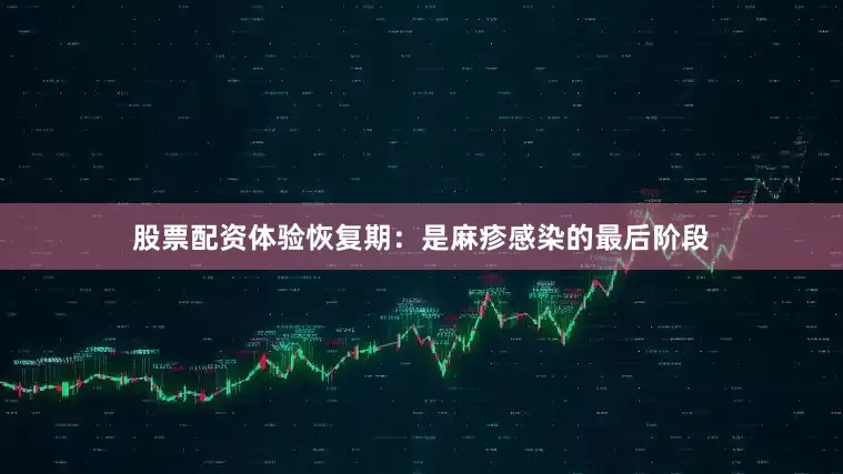 股票配资体验恢复期：是麻疹感染的最后阶段