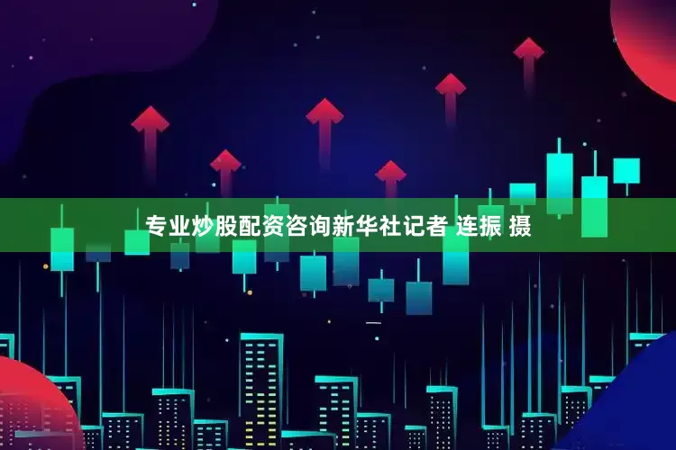 专业炒股配资咨询新华社记者 连振 摄