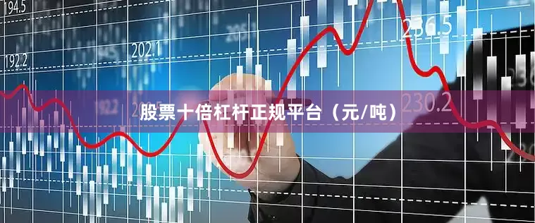 股票十倍杠杆正规平台（元/吨）