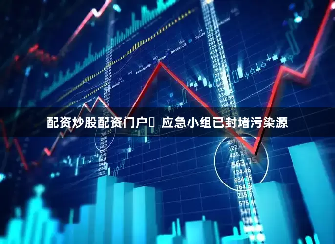 配资炒股配资门户️应急小组已封堵污染源