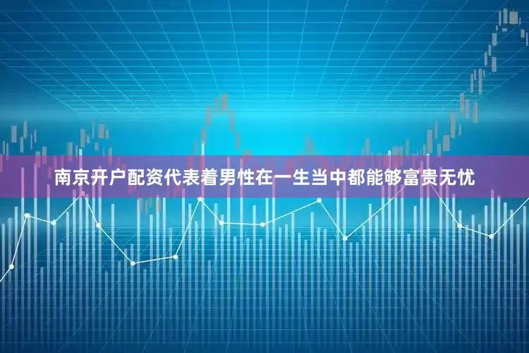 南京开户配资代表着男性在一生当中都能够富贵无忧