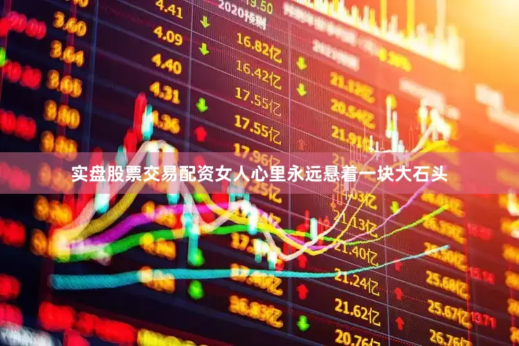 实盘股票交易配资女人心里永远悬着一块大石头