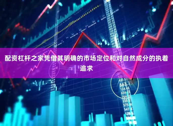 配资杠杆之家凭借其明确的市场定位和对自然成分的执着追求