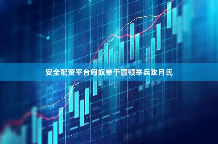 安全配资平台匈奴单于冒顿举兵攻月氏