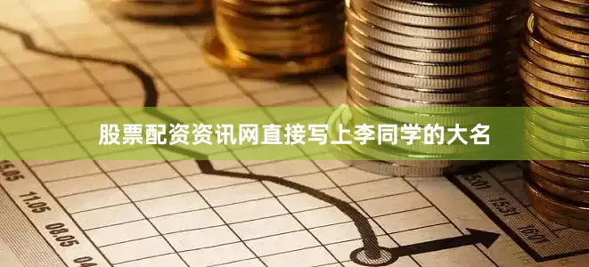 股票配资资讯网直接写上李同学的大名