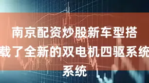 南京配资炒股新车型搭载了全新的双电机四驱系统