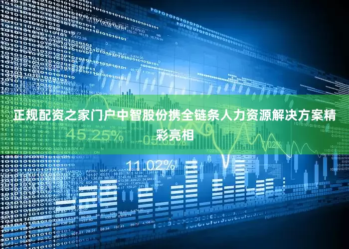 正规配资之家门户中智股份携全链条人力资源解决方案精彩亮相