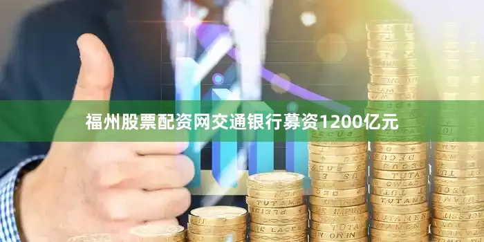 福州股票配资网交通银行募资1200亿元