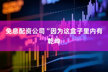 免息配资公司“因为这盒子里内有乾坤