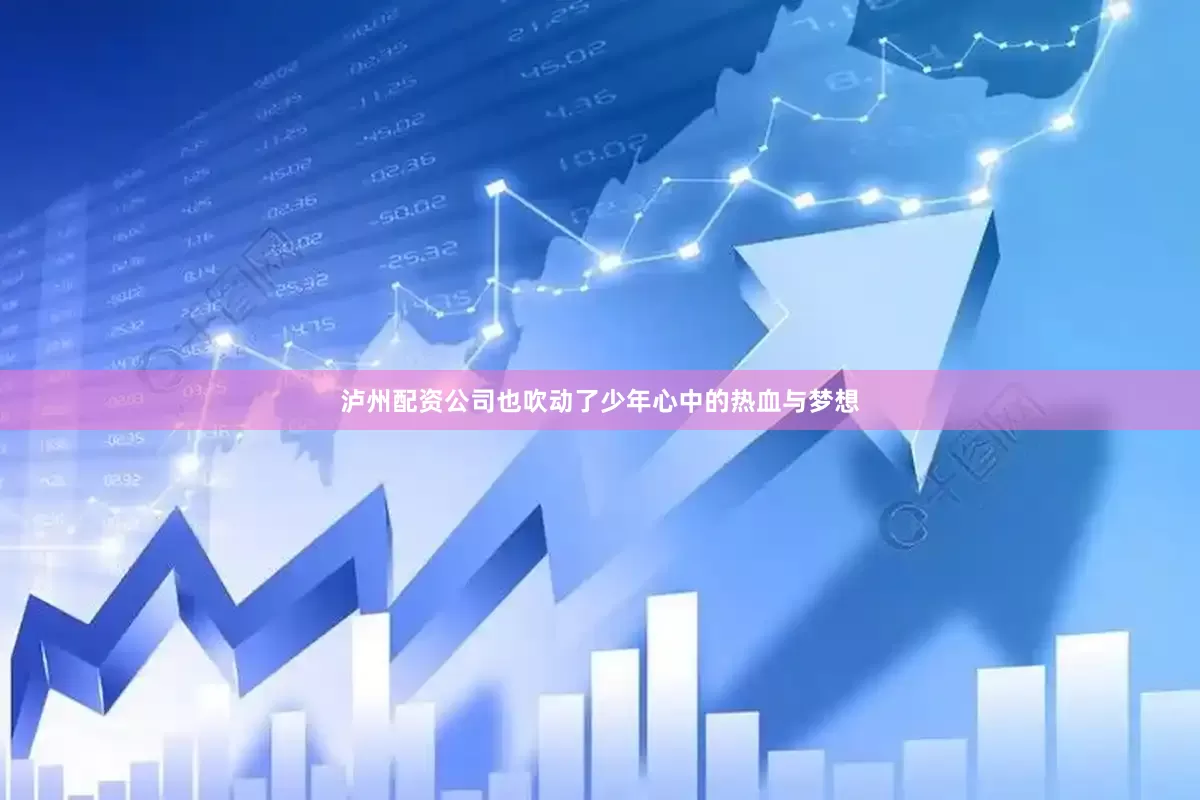 泸州配资公司也吹动了少年心中的热血与梦想