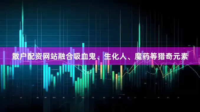 散户配资网站融合吸血鬼、生化人、魔药等猎奇元素