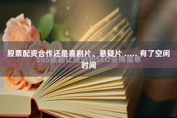 股票配资合作还是喜剧片、悬疑片 ..... 有了空闲时间