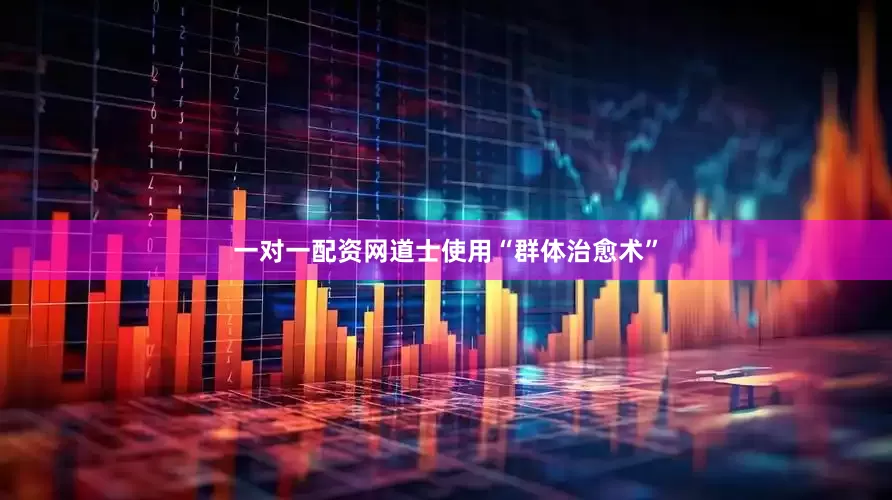 一对一配资网道士使用“群体治愈术”