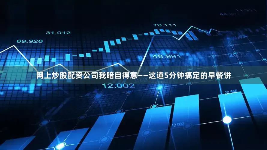 网上炒股配资公司我暗自得意——这道5分钟搞定的早餐饼