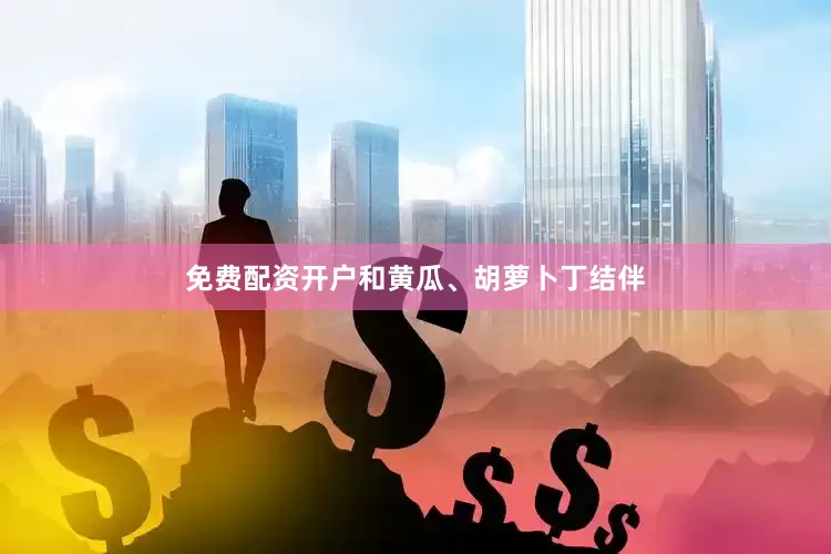免费配资开户和黄瓜、胡萝卜丁结伴