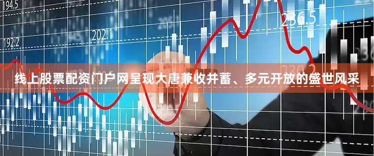 线上股票配资门户网呈现大唐兼收并蓄、多元开放的盛世风采