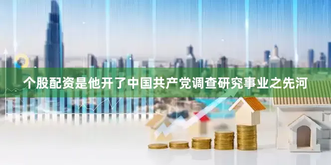 个股配资是他开了中国共产党调查研究事业之先河