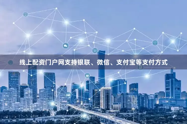 线上配资门户网支持银联、微信、支付宝等支付方式