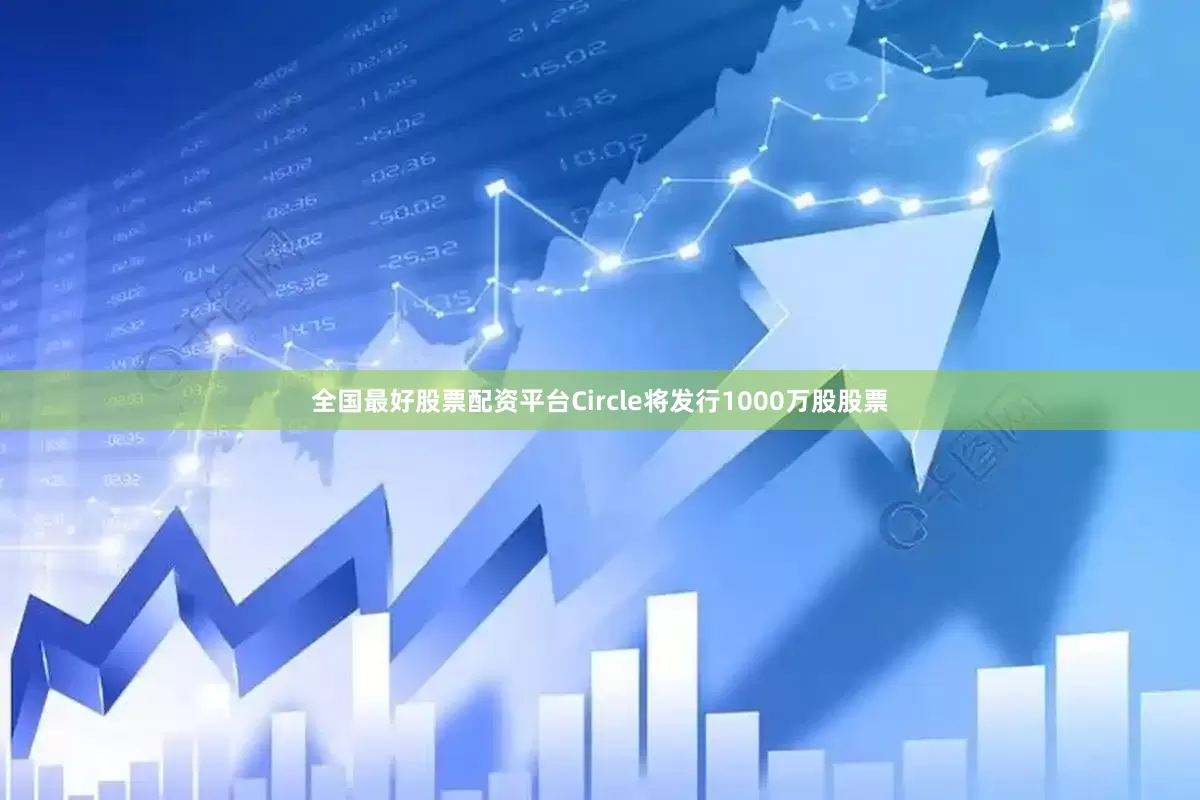 全国最好股票配资平台Circle将发行1000万股股票