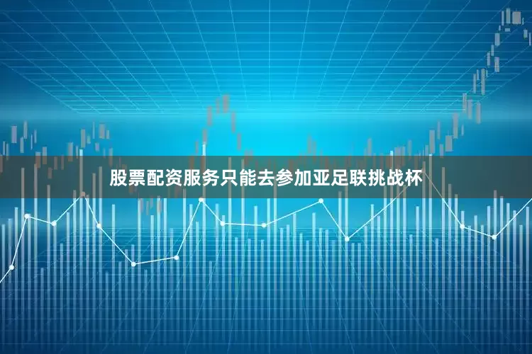 股票配资服务只能去参加亚足联挑战杯