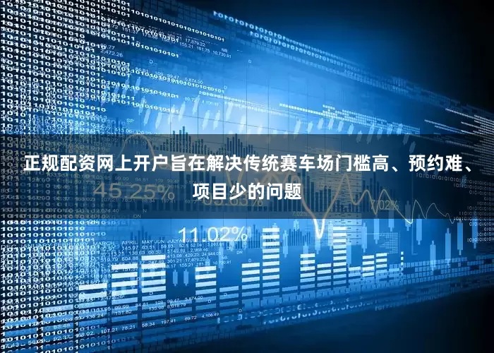 正规配资网上开户旨在解决传统赛车场门槛高、预约难、项目少的问题