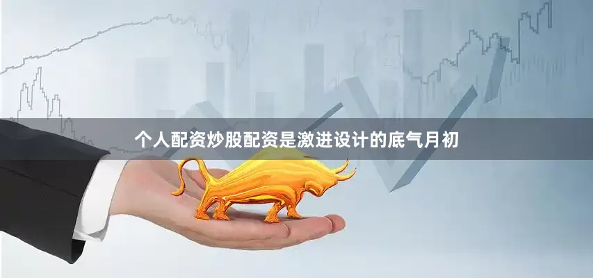 个人配资炒股配资是激进设计的底气月初
