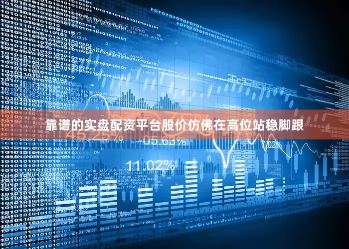 靠谱的实盘配资平台股价仿佛在高位站稳脚跟