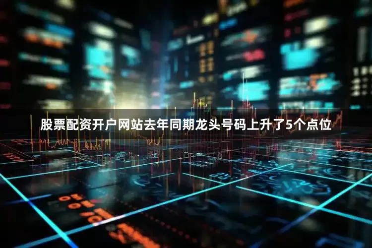 股票配资开户网站去年同期龙头号码上升了5个点位