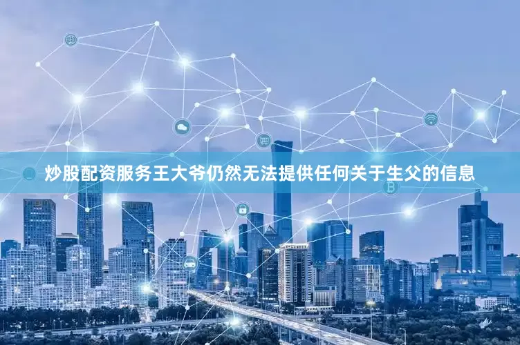 炒股配资服务王大爷仍然无法提供任何关于生父的信息