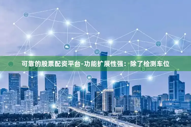 可靠的股票配资平台-功能扩展性强：除了检测车位