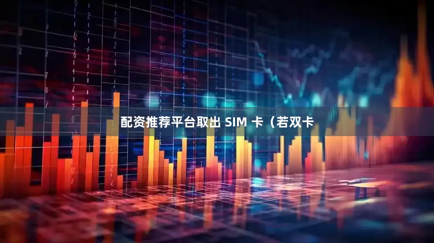 配资推荐平台取出 SIM 卡（若双卡