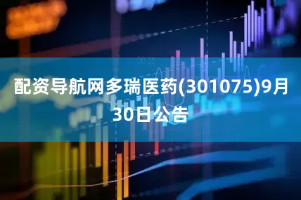 配资导航网多瑞医药(301075)9月30日公告
