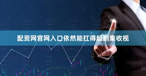配资网官网入口依然能扛得起剧集收视